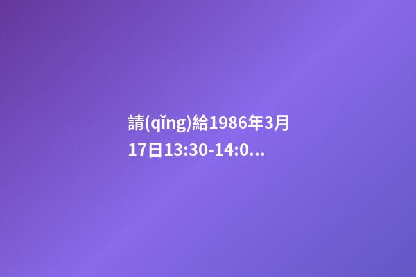 請(qǐng)給1986年3月17日13:30-14:00出生的女孩算命運(yùn)？ 我小孩2012年10月16日中午13:30出生，女孩，重6斤，特求教高手如何取名，謝謝。-第1張-觀點(diǎn)-玄機(jī)派